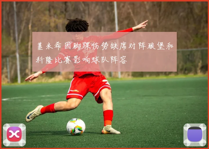 基米希因脚踝伤势缺席对阵狼堡和科隆比赛影响球队阵容