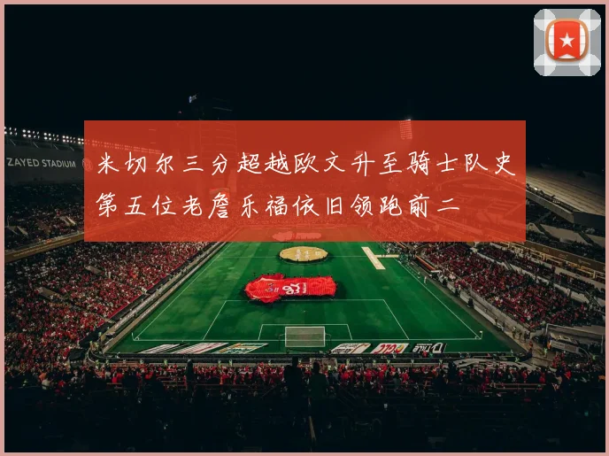 米切尔三分超越欧文升至骑士队史第五位老詹乐福依旧领跑前二