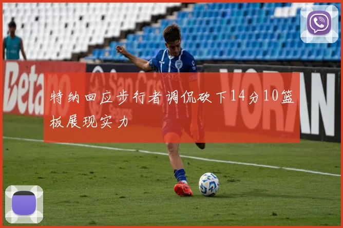 特纳回应步行者调侃砍下14分10篮板展现实力