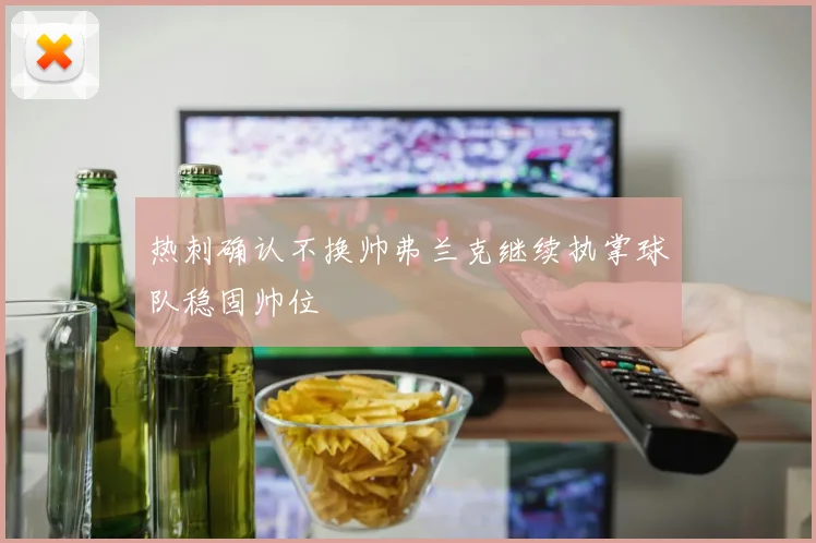 热刺确认不换帅弗兰克继续执掌球队稳固帅位