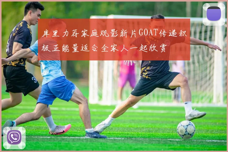 库里力荐家庭观影新片GOAT传递积极正能量适合全家人一起欣赏