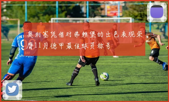 奥利塞凭借对弗赖堡的出色表现荣膺11月德甲最佳球员称号