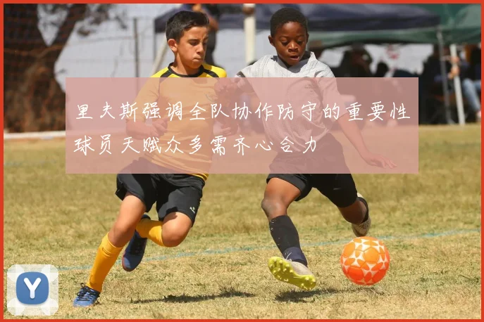 里夫斯强调全队协作防守的重要性球员天赋众多需齐心合力