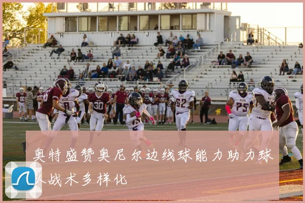 奥特盛赞奥尼尔边线球能力助力球队战术多样化