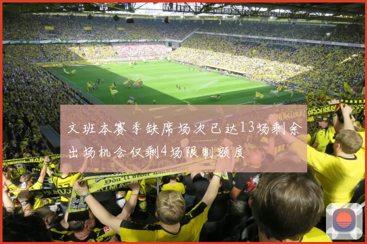 文班本赛季缺席场次已达13场剩余出场机会仅剩4场限制额度