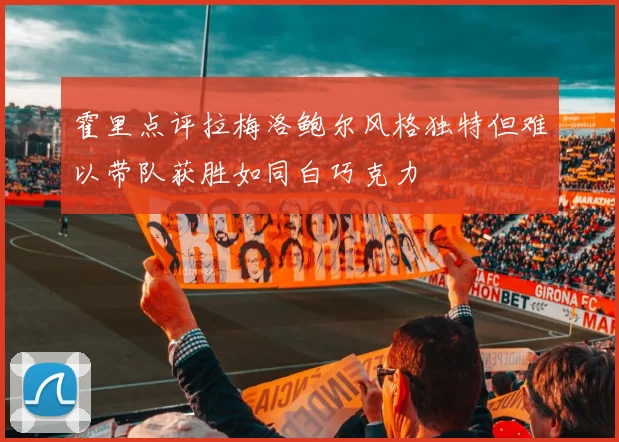 霍里点评拉梅洛鲍尔风格独特但难以带队获胜如同白巧克力