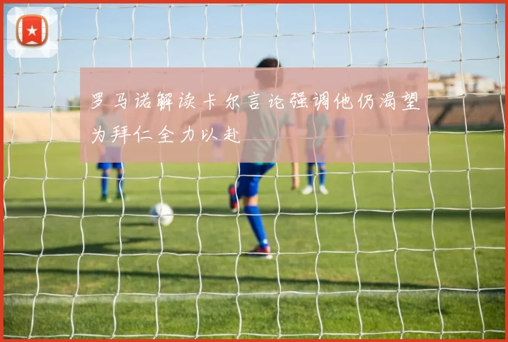 罗马诺解读卡尔言论强调他仍渴望为拜仁全力以赴