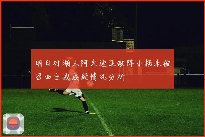 明日对湖人阿夫迪亚缺阵小杨未被召回出战成疑情况分析