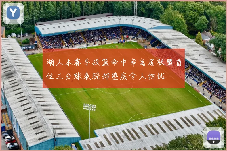 湖人本赛季投篮命中率高居联盟首位三分球表现却垫底令人担忧