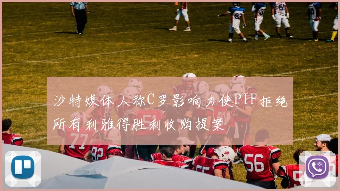 沙特媒体人称C罗影响力使PIF拒绝所有利雅得胜利收购提案