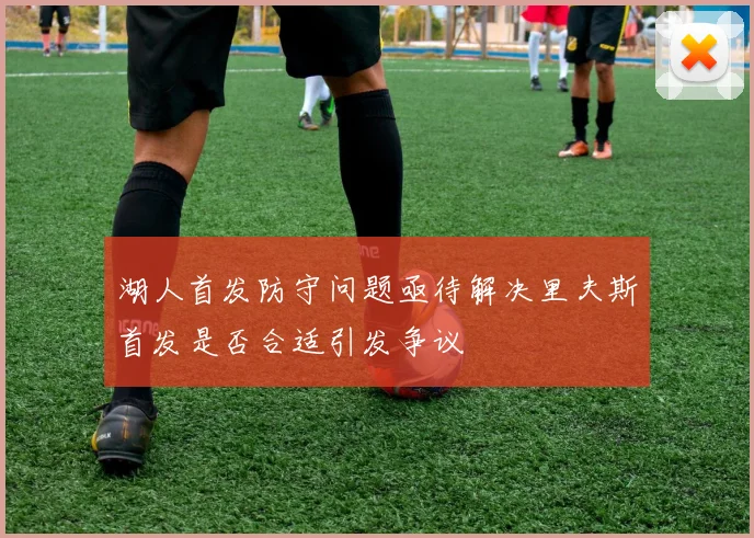 湖人首发防守问题亟待解决里夫斯首发是否合适引发争议