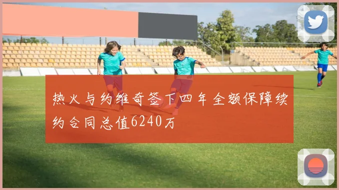 热火与约维奇签下四年全额保障续约合同总值6240万