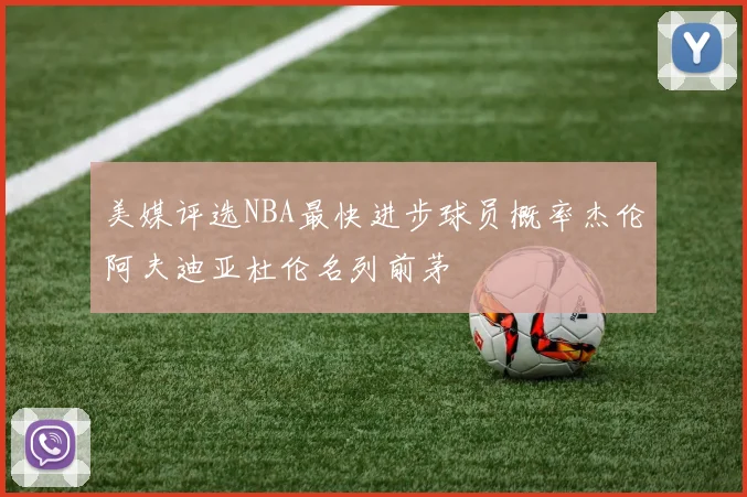 美媒评选NBA最快进步球员概率杰伦阿夫迪亚杜伦名列前茅