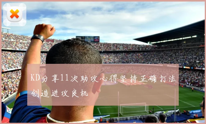KD分享11次助攻心得坚持正确打法创造进攻良机