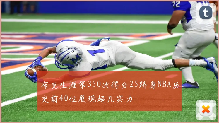 布克生涯第350次得分25跻身NBA历史前40位展现超凡实力