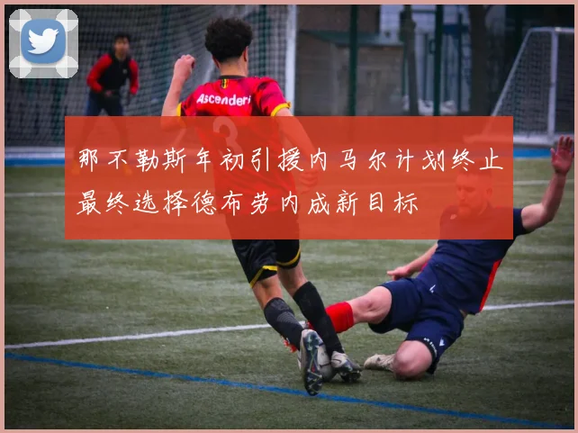 那不勒斯年初引援内马尔计划终止最终选择德布劳内成新目标