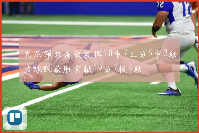 克尼佩尔高效发挥10中7三分5中3助力球队获胜贡献19分7板4助