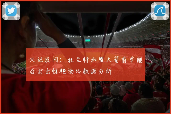 火记发问：杜兰特加盟火箭首季能否打出惊艳场均数据分析