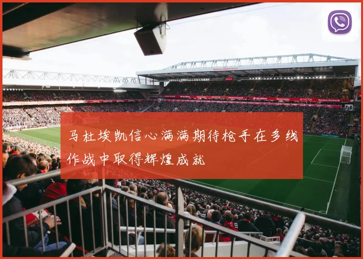 马杜埃凯信心满满期待枪手在多线作战中取得辉煌成就