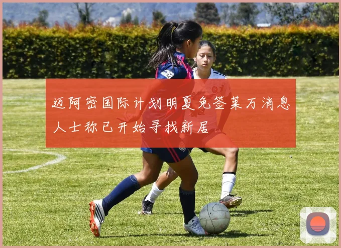 迈阿密国际计划明夏免签莱万消息人士称已开始寻找新居