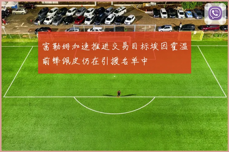 富勒姆加速推进交易目标埃因霍温前锋佩皮仍在引援名单中