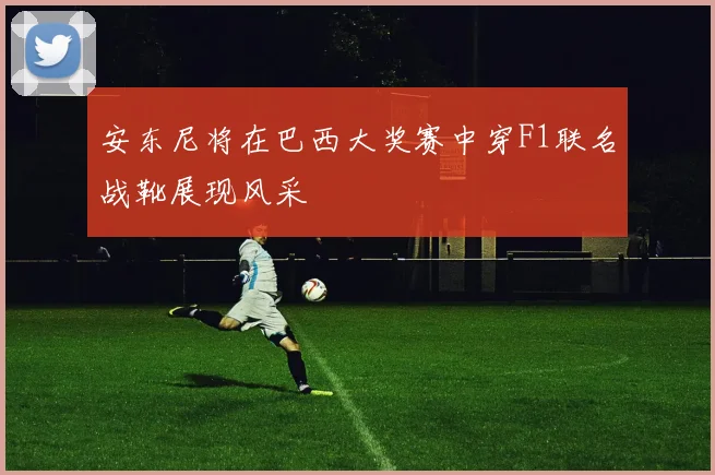 安东尼将在巴西大奖赛中穿F1联名战靴展现风采