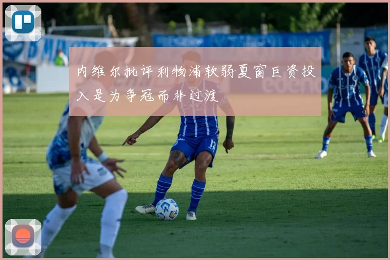 内维尔批评利物浦软弱夏窗巨资投入是为争冠而非过渡