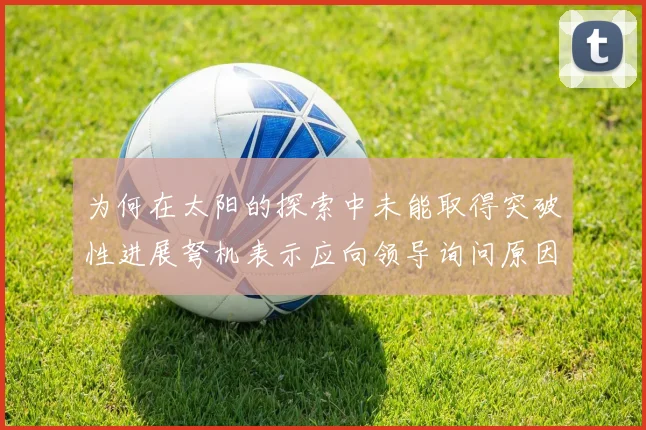 为何在太阳的探索中未能取得突破性进展弩机表示应向领导询问原因