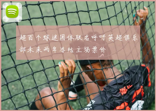超百个球迷团体联名呼吁英超俱乐部未来两年冻结主场票价