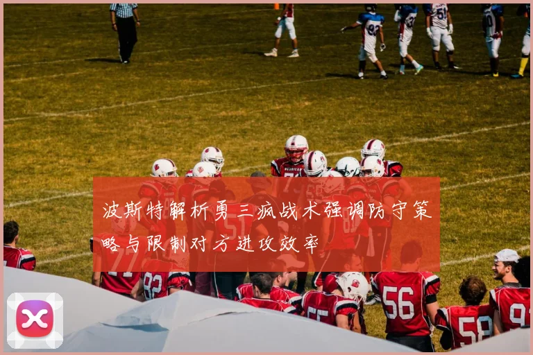 波斯特解析勇三疯战术强调防守策略与限制对方进攻效率