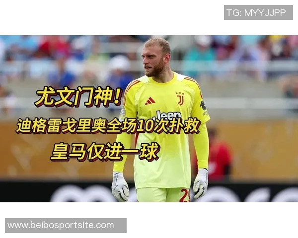 皇马对尤文门将迪格雷戈里奥表现赞赏引发关注
